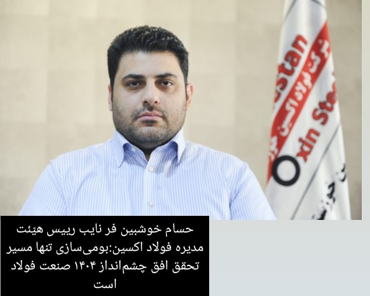 حسام خوشبين فر نايب رييس هيّئت مديره فولاد اكسين:بومی‌سازی تنها مسیر تحقق افق چشم‌انداز ۱۴۰۴ صنعت فولاد است